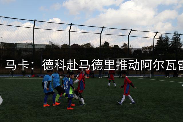 马卡：德科赴马德里推动阿尔瓦雷斯转会，马竞拒绝谈判